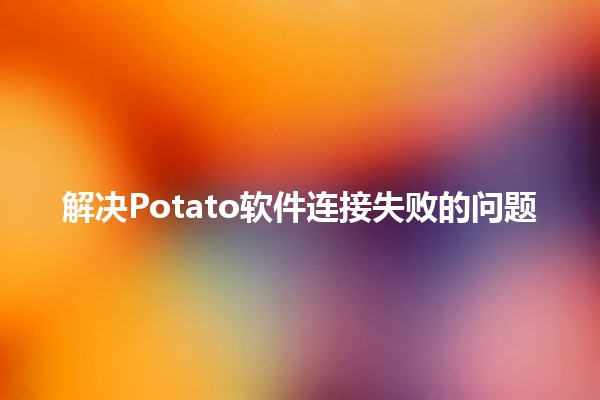 解决Potato软件连接失败的问题💻🚀