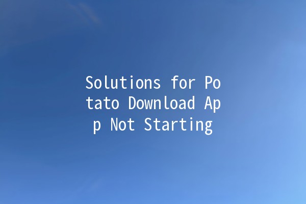 Solutions for Potato Download App Not Starting 🚀💻