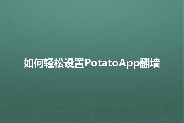 如何轻松设置PotatoApp翻墙 🔐🌍