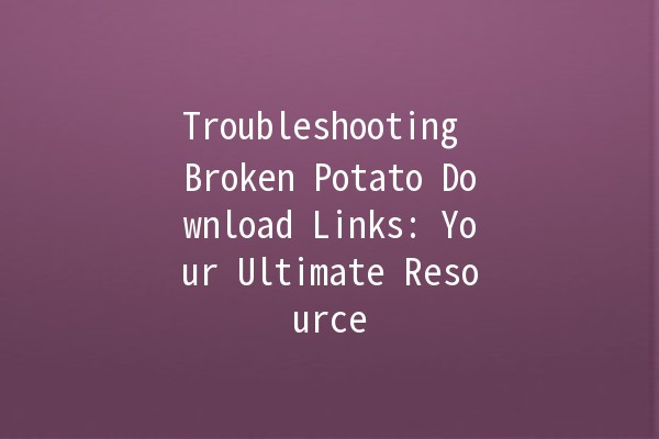 Troubleshooting Broken Potato Download Links: Your Ultimate Resource 🥔💻