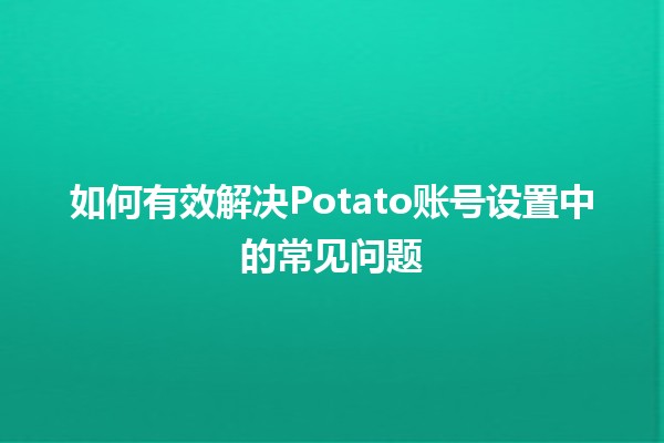 如何有效解决Potato账号设置中的常见问题🤔💡