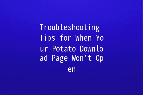 Troubleshooting Tips for When Your Potato Download Page Won't Open 🚫🥔