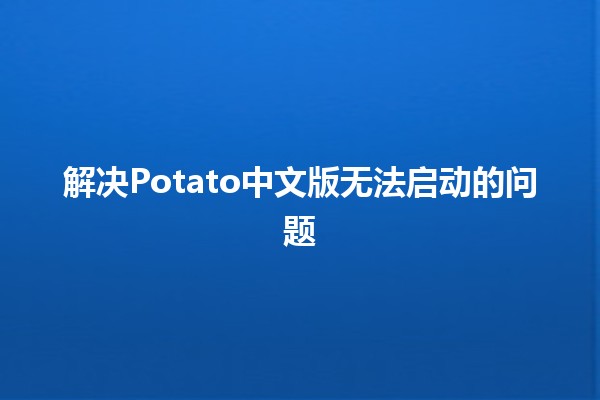 解决Potato中文版无法启动的问题🚀