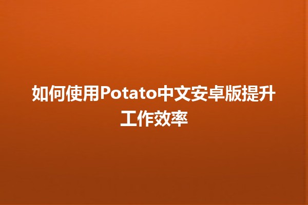 如何使用Potato中文安卓版提升工作效率 🚀✨