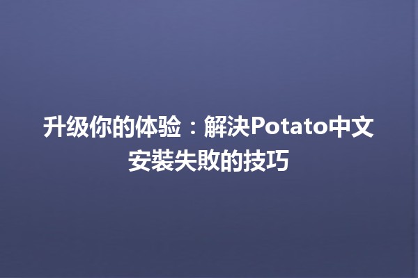 升级你的体验：解決Potato中文安裝失敗的技巧 🚀🍟