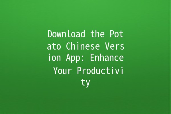 Download the Potato Chinese Version App: Enhance Your Productivity 📱💡