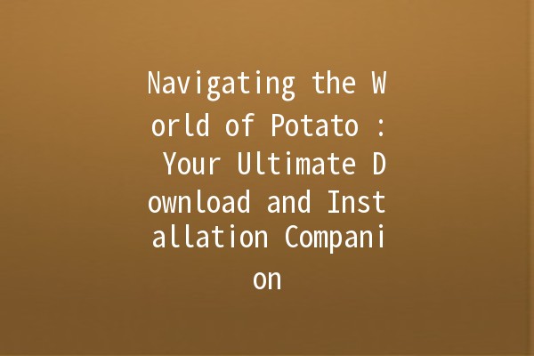 Navigating the World of Potato 🌐🥔: Your Ultimate Download and Installation Companion