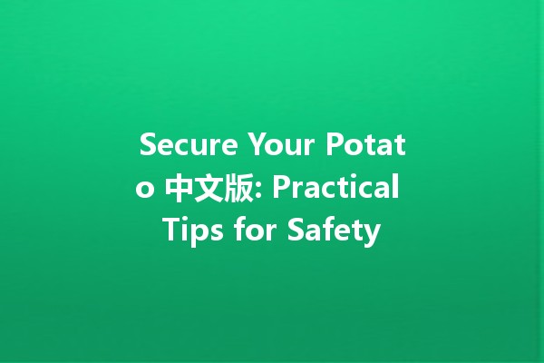 Secure Your Potato 中文版: Practical Tips for Safety 🌟🥔