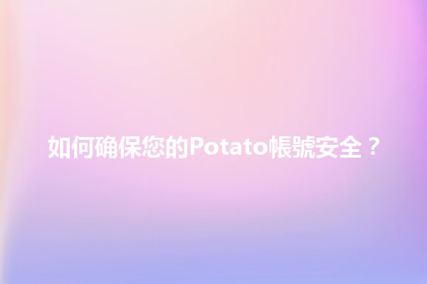 如何确保您的Potato帳號安全？🔒💡