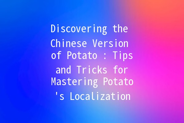 Discovering the Chinese Version of Potato 🥔: Tips and Tricks for Mastering Potato's Localization