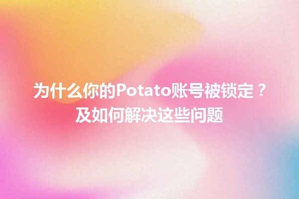 为什么你的Potato账号被锁定？🔒及如何解决这些问题