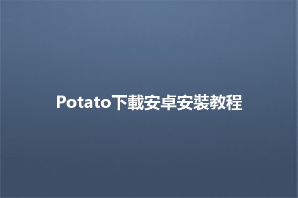 Potato下載安卓安裝教程 🌟📲