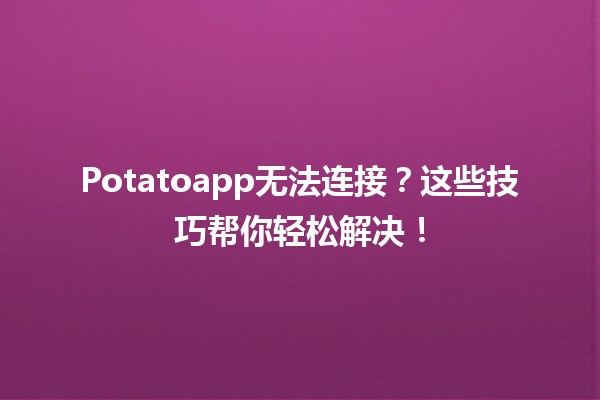 Potatoapp无法连接？这些技巧帮你轻松解决！💻🔗