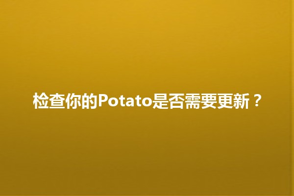 检查你的Potato是否需要更新？🍟🛠️