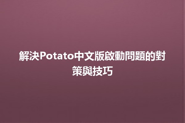 解決Potato中文版啟動問題的對策與技巧 💡🛠️