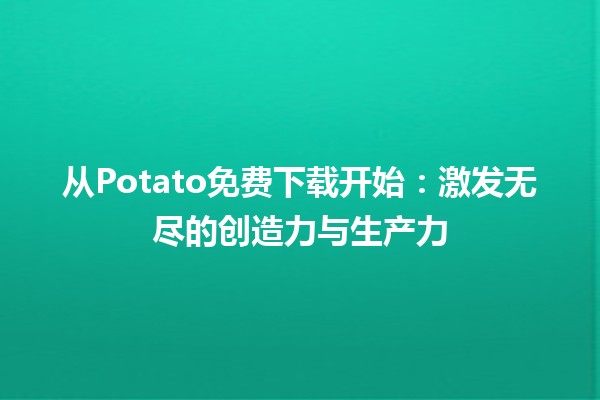 🎉 从Potato免费下载开始：激发无尽的创造力与生产力 🚀