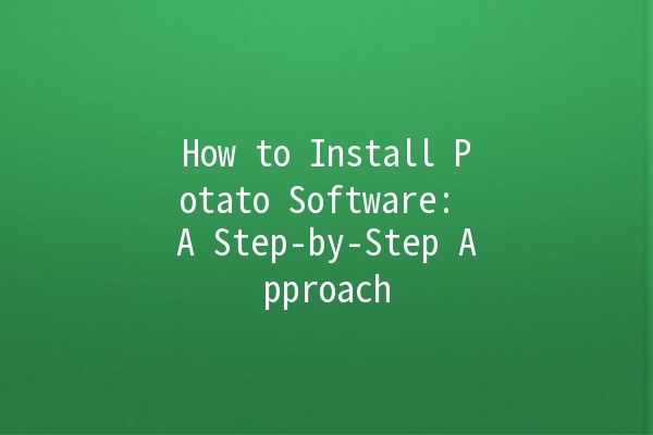 How to Install Potato Software: A Step-by-Step Approach 🥔💻