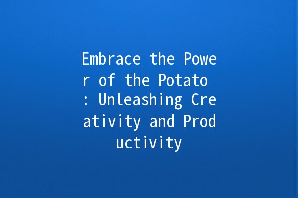 Embrace the Power of the Potato 🥔: Unleashing Creativity and Productivity