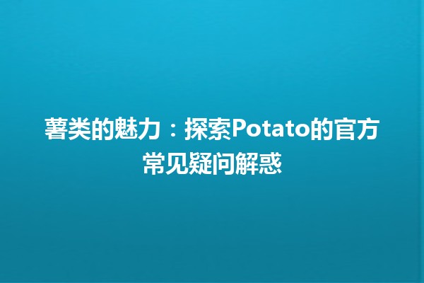 薯类的魅力🍟：探索Potato的官方常见疑问解惑