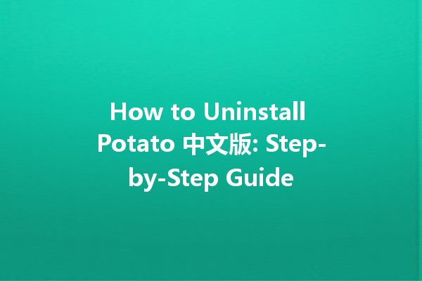 How to Uninstall Potato 中文版: Step-by-Step Guide 🥔🚀