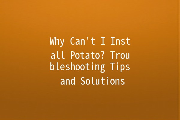 Why Can't I Install Potato? Troubleshooting Tips and Solutions 🥔🚫