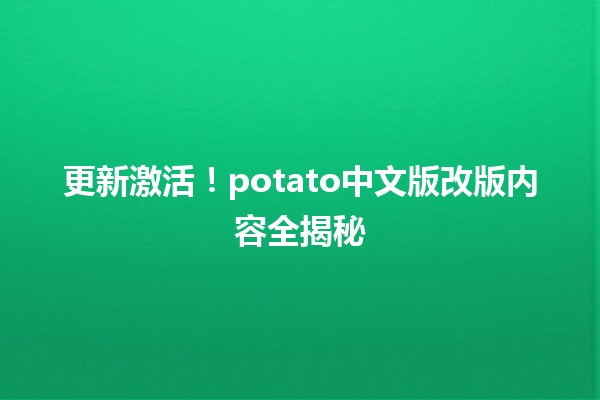 🍟 更新激活！potato中文版改版内容全揭秘🌟