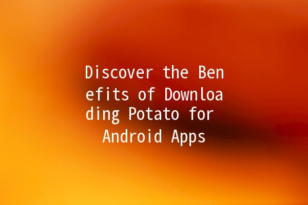 Discover the Benefits of Downloading Potato for Android Apps 🍟📲