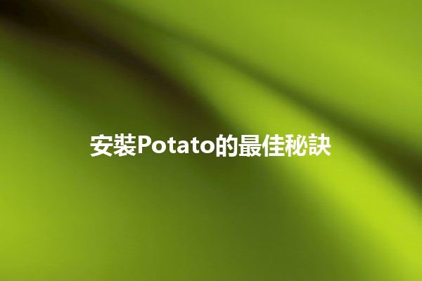 安裝Potato的最佳秘訣🥔✨