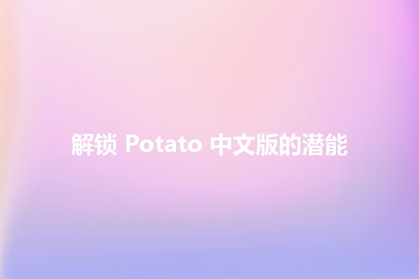 解锁 Potato 中文版的潜能 🚀🥔