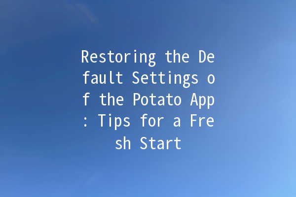 Restoring the Default Settings of the Potato App: Tips for a Fresh Start 🍟✨