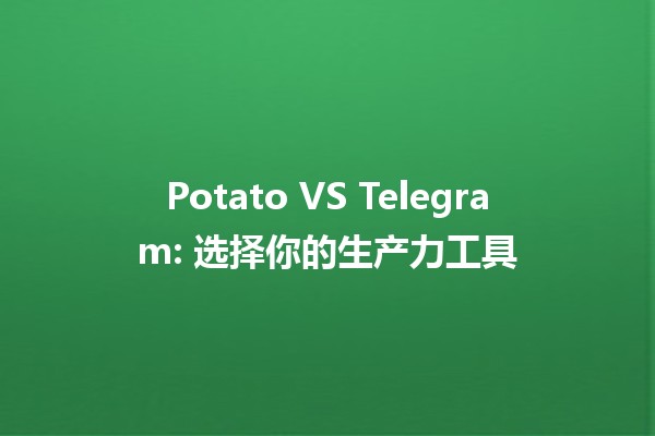 🥔 Potato VS Telegram: 选择你的生产力工具 💬