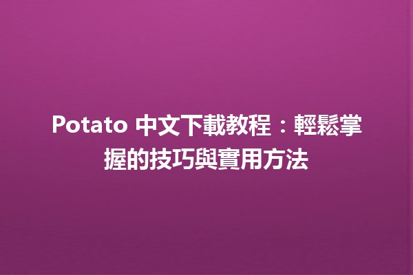 🎮 Potato 中文下載教程：輕鬆掌握的技巧與實用方法 🎉