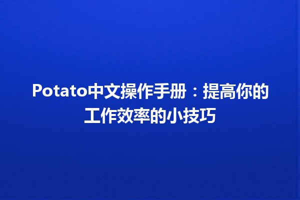 Potato中文操作手册📝：提高你的工作效率的小技巧