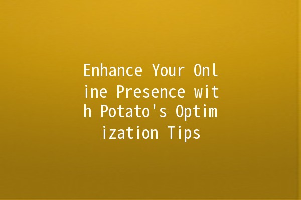 Enhance Your Online Presence with Potato's Optimization Tips 🍟✨