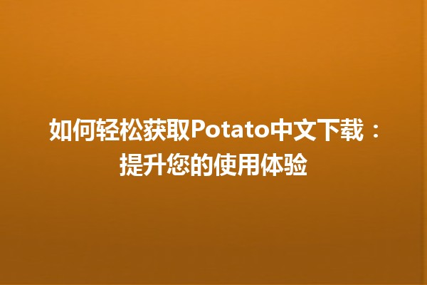 📥 如何轻松获取Potato中文下载：提升您的使用体验 🚀