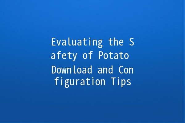 Evaluating the Safety of Potato Download and Configuration Tips 🥔🔒