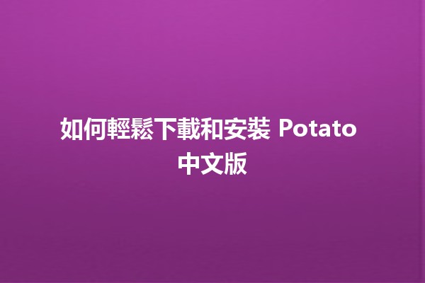 如何輕鬆下載和安裝 Potato 中文版 🍟💻