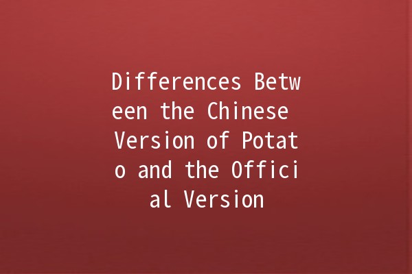 Differences Between the Chinese Version of Potato and the Official Version 🥔🇨🇳