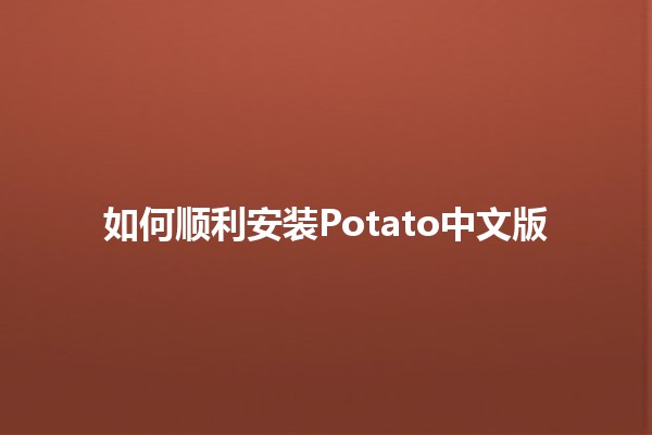 如何顺利安装Potato中文版🔥