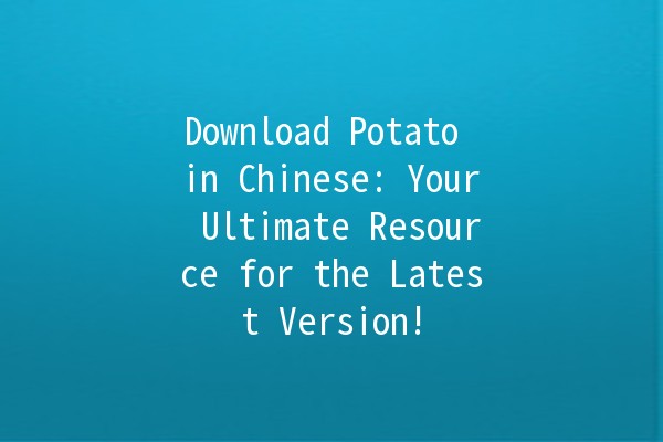 Download Potato in Chinese: Your Ultimate Resource for the Latest Version! 🥔✨