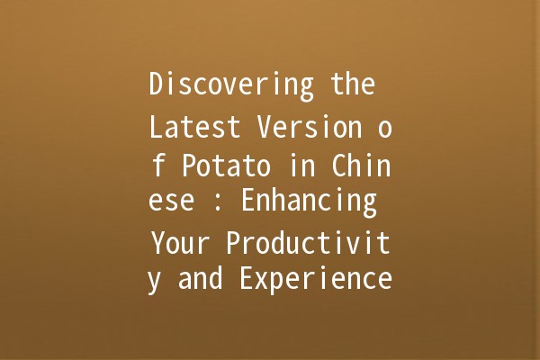 Discovering the Latest Version of Potato in Chinese 🍟: Enhancing Your Productivity and Experience