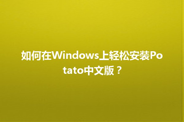 🍟 如何在Windows上轻松安装Potato中文版？