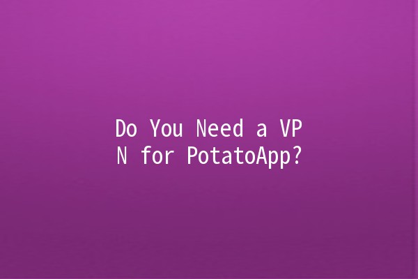 Do You Need a VPN for PotatoApp? 🌍🥔