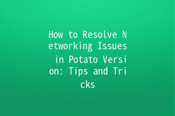 How to Resolve Networking Issues in Potato Version: Tips and Tricks 🥔✨