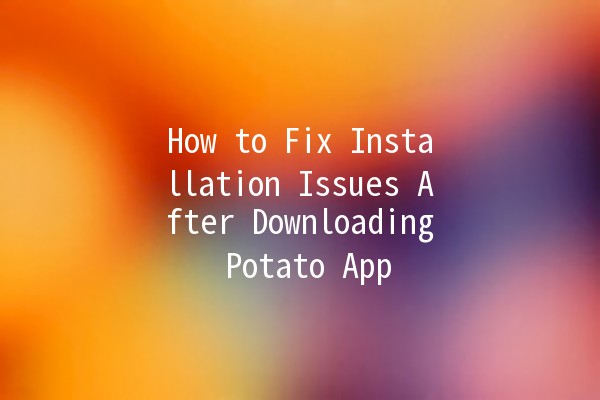 How to Fix Installation Issues After Downloading Potato App 🥔💻