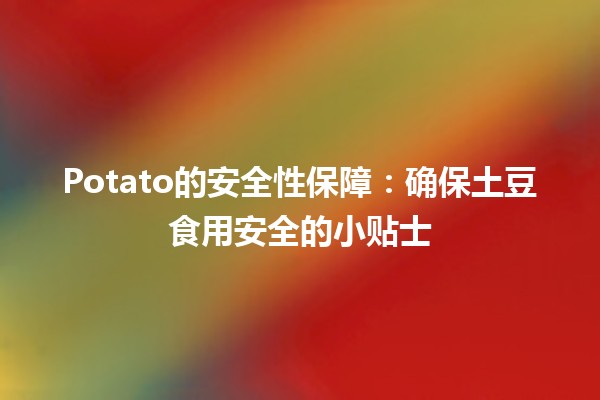 🥔 Potato的安全性保障：确保土豆食用安全的小贴士