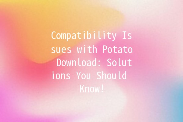 Compatibility Issues with Potato Download: Solutions You Should Know! 🚀🥔