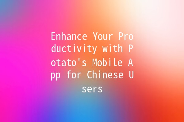 Enhance Your Productivity with Potato's Mobile App for Chinese Users 📱🥔