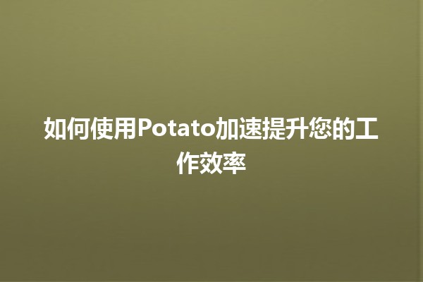 🚀 如何使用Potato加速提升您的工作效率💻