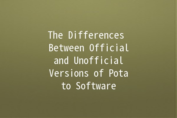 The Differences Between Official and Unofficial Versions of Potato Software 🥔✨